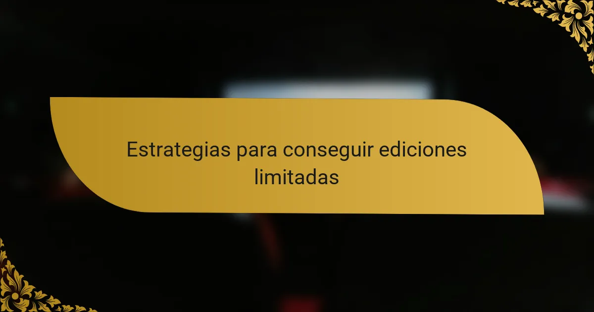 Estrategias para conseguir ediciones limitadas