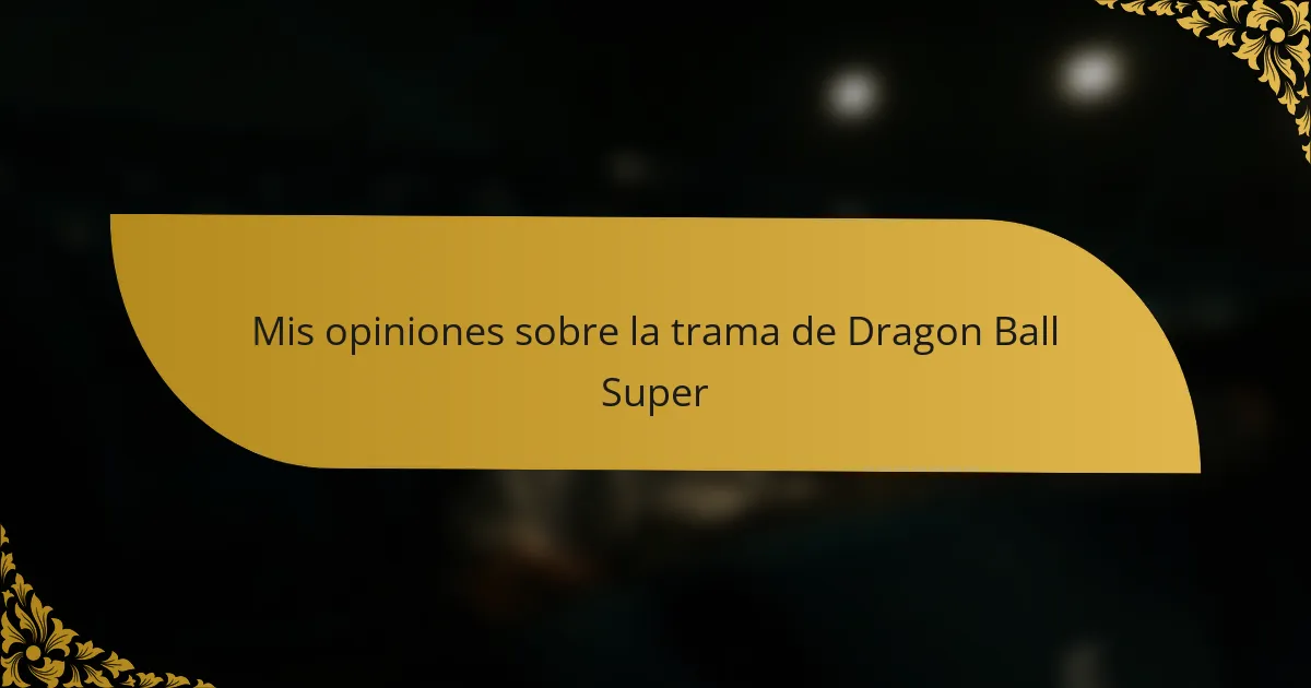 Mis opiniones sobre la trama de Dragon Ball Super