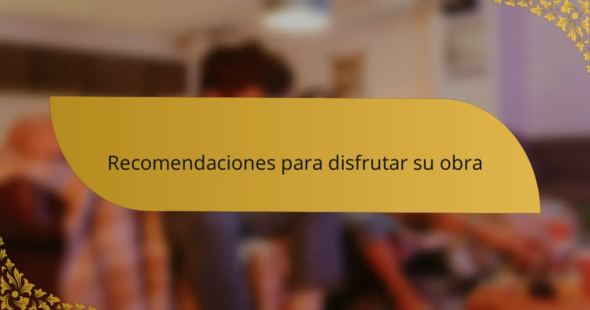 Recomendaciones para disfrutar su obra