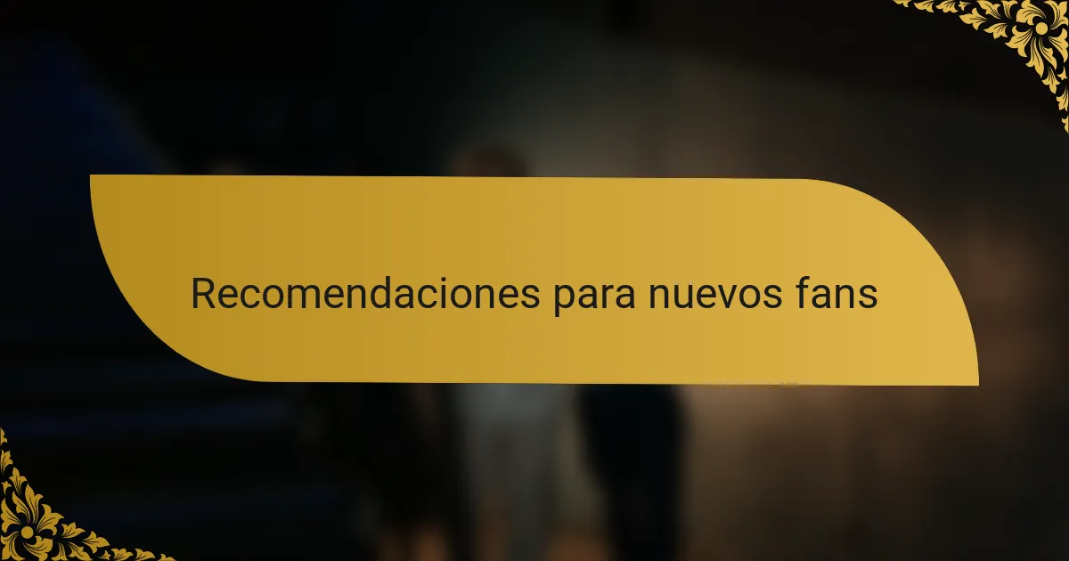 Recomendaciones para nuevos fans