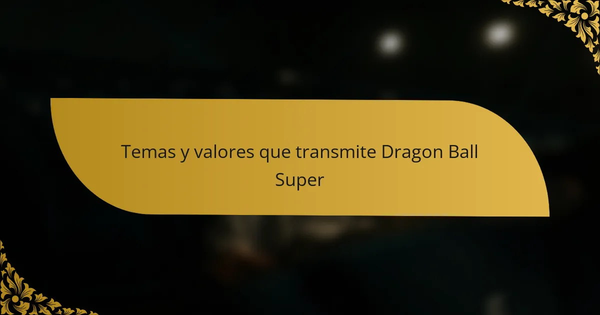 Temas y valores que transmite Dragon Ball Super